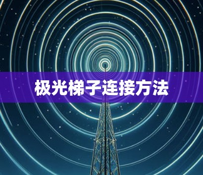 极光梯子连接方法 极光梯子连接方法