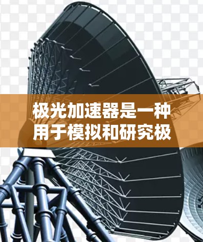 极光加速器是一种用于模拟和研究极光现象的实验装置，它通过加速电子来模拟太阳活动释放的高能电子流。以下是对极光加速器及其稳定连接的详细分析
