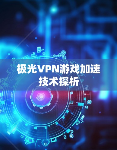 极光VPN游戏加速技术探析