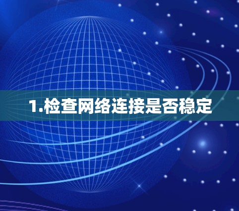 1.检查网络连接是否稳定