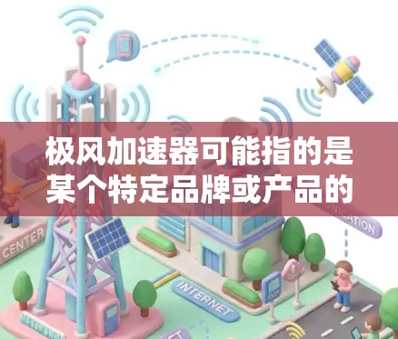 极风加速器可能指的是某个特定品牌或产品的名称。如果您想了解具体的产品或官网，需要提供更多的上下文信息。以下是一些可能的信息