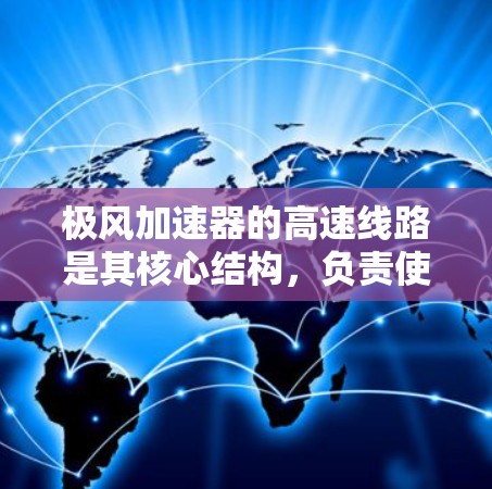 极风加速器的高速线路是其核心结构，负责使电子达到极高速度。以下是对极风加速器高速线路的详细分析