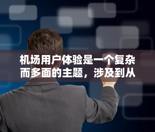 机场用户体验是一个复杂而多面的主题，涉及到从到达前到登机后的各个环节。为了全面提升机场用户体验，可以从以下几个方面进行改进