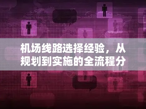 机场线路选择经验，从规划到实施的全流程分享