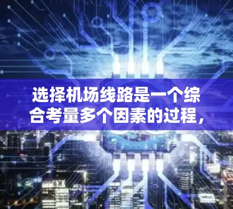 选择机场线路是一个综合考量多个因素的过程，以下是一个有条理的步骤指南，帮助你做出明智的选择